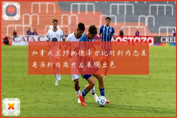 加拿大主帅批德泽尔比对科内态度恶劣科内离开后表现出色