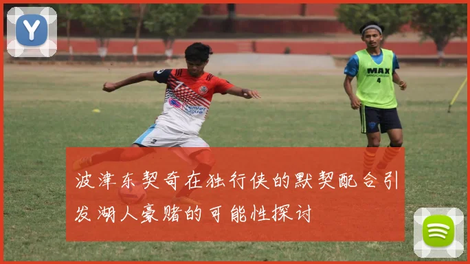 波津东契奇在独行侠的默契配合引发湖人豪赌的可能性探讨