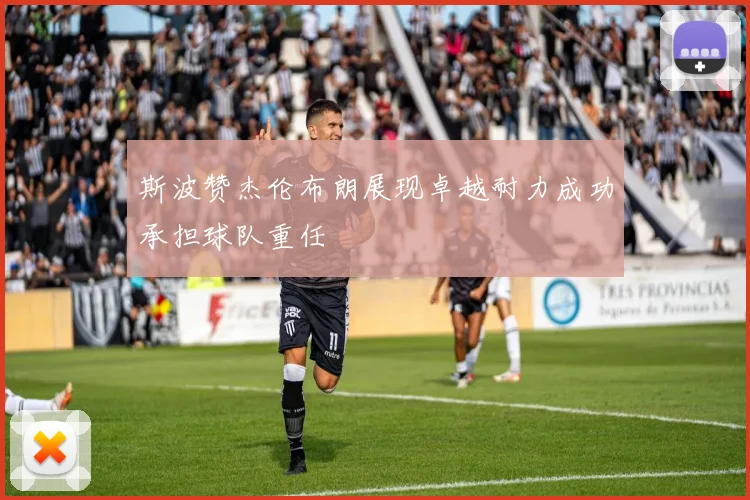 斯波赞杰伦布朗展现卓越耐力成功承担球队重任