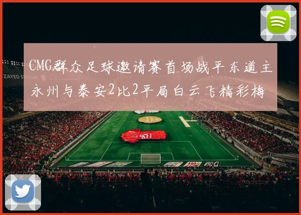 CMG群众足球邀请赛首场战平东道主永州与泰安2比2平局白云飞精彩梅开二度