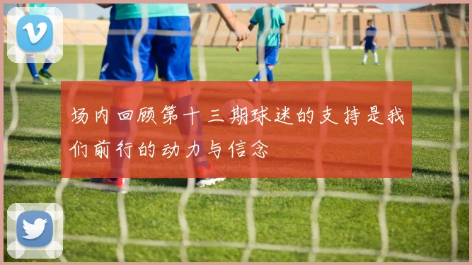 场内回顾第十三期球迷的支持是我们前行的动力与信念