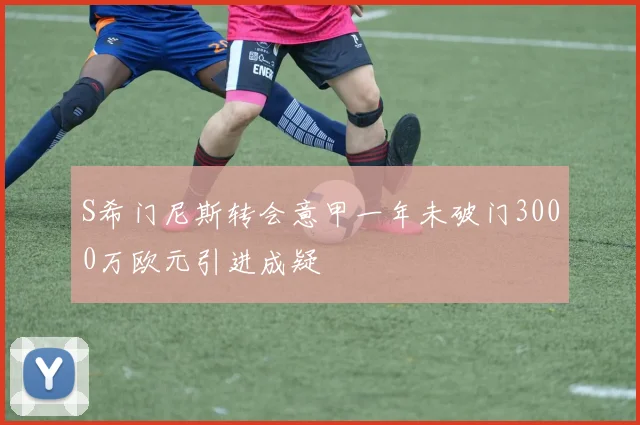 S希门尼斯转会意甲一年未破门3000万欧元引进成疑