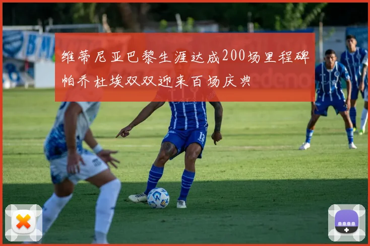 维蒂尼亚巴黎生涯达成200场里程碑帕乔杜埃双双迎来百场庆典