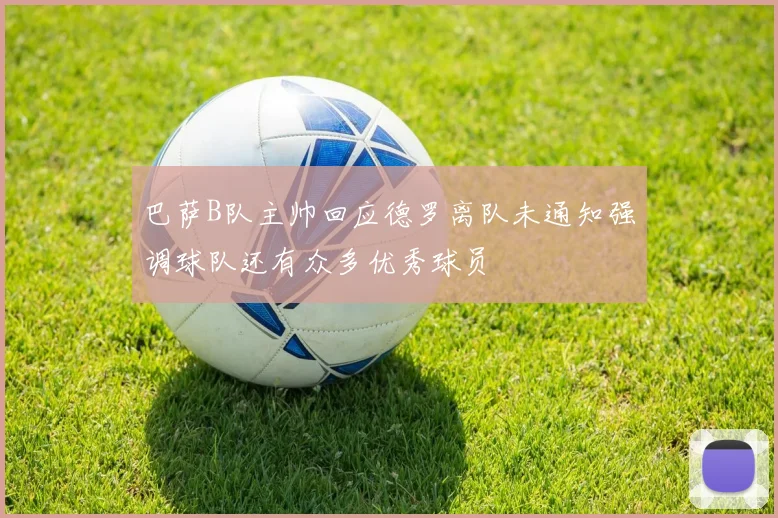 巴萨B队主帅回应德罗离队未通知强调球队还有众多优秀球员