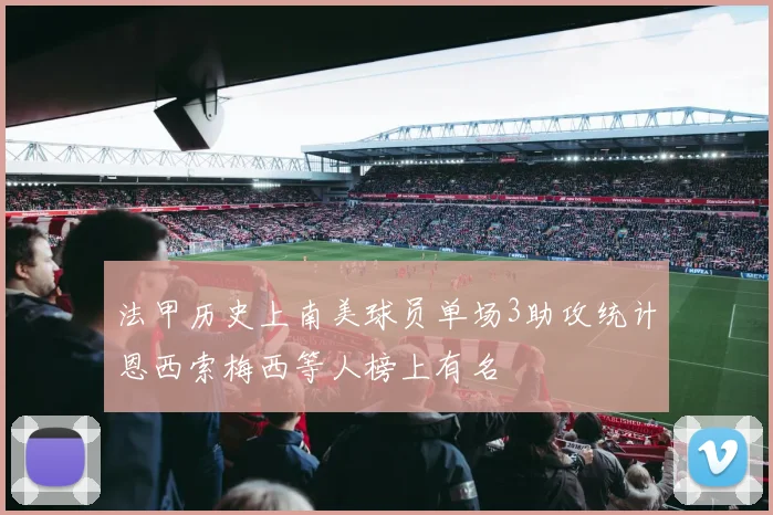 法甲历史上南美球员单场3助攻统计恩西索梅西等人榜上有名