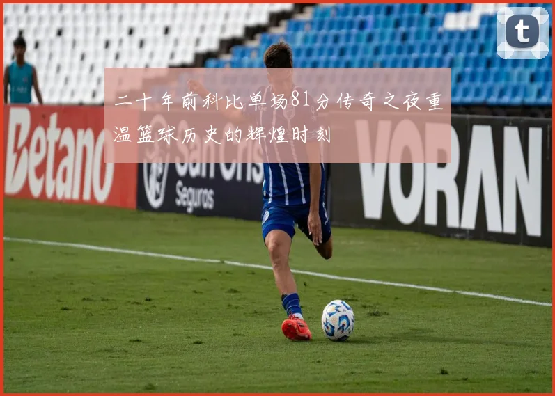 二十年前科比单场81分传奇之夜重温篮球历史的辉煌时刻