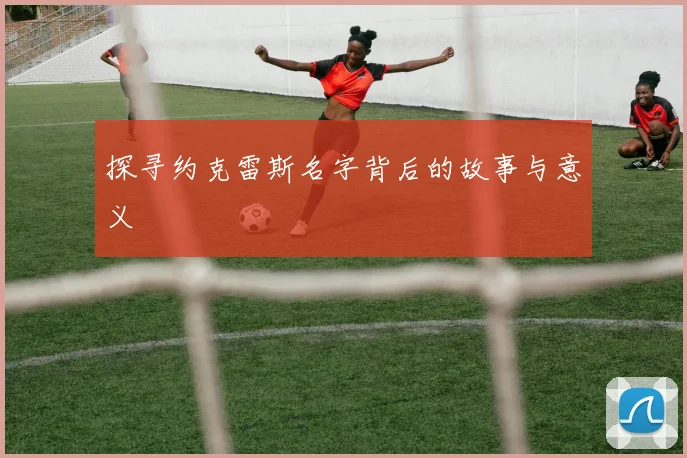 探寻约克雷斯名字背后的故事与意义